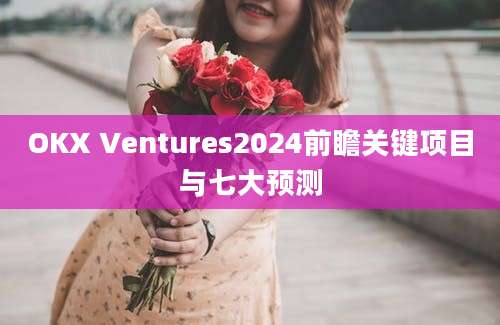 OKX Ventures2024前瞻关键项目与七大预测