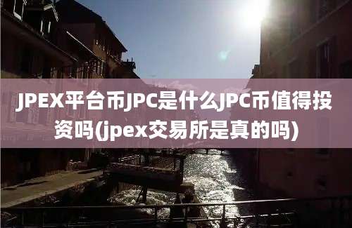 JPEX平台币JPC是什么JPC币值得投资吗(jpex交易所是真的吗)