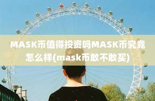 MASK币值得投资吗MASK币究竟怎么样(mask币敢不敢买)