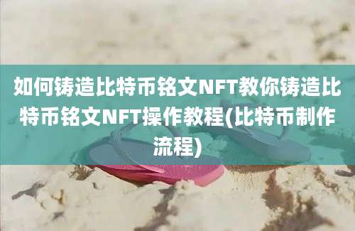 如何铸造比特币铭文NFT教你铸造比特币铭文NFT操作教程(比特币制作流程)