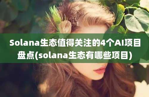 Solana生态值得关注的4个AI项目盘点(solana生态有哪些项目)