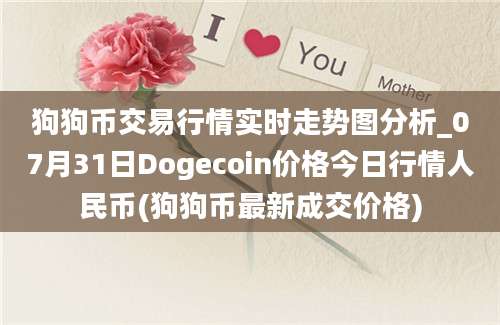 狗狗币交易行情实时走势图分析_07月31日Dogecoin价格今日行情人民币(狗狗币最新成交价格)