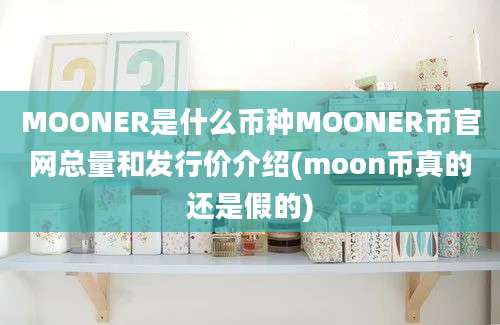 MOONER是什么币种MOONER币官网总量和发行价介绍(moon币真的还是假的)