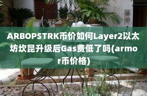 ARBOPSTRK币价如何Layer2以太坊坎昆升级后Gas费低了吗(armor币价格)