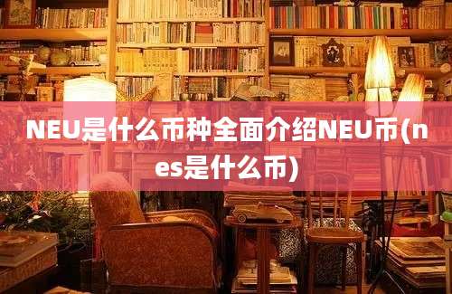 NEU是什么币种全面介绍NEU币(nes是什么币)