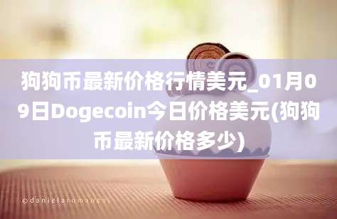 狗狗币最新价格行情美元_01月09日Dogecoin今日价格美元(狗狗币最新价格多少)