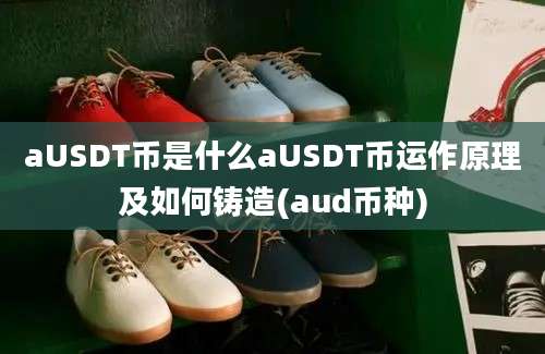 aUSDT币是什么aUSDT币运作原理及如何铸造(aud币种)