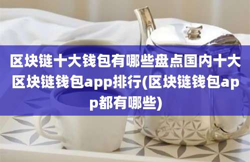 区块链十大钱包有哪些盘点国内十大区块链钱包app排行(区块链钱包app都有哪些)