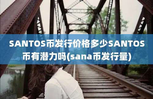 SANTOS币发行价格多少SANTOS币有潜力吗(sana币发行量)