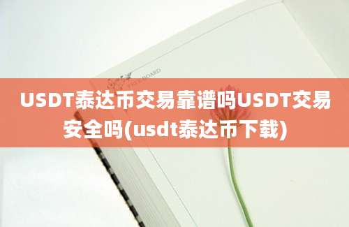 USDT泰达币交易靠谱吗USDT交易安全吗(usdt泰达币下载)