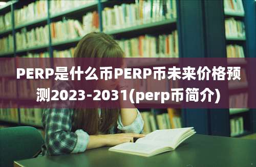 PERP是什么币PERP币未来价格预测2023-2031(perp币简介)