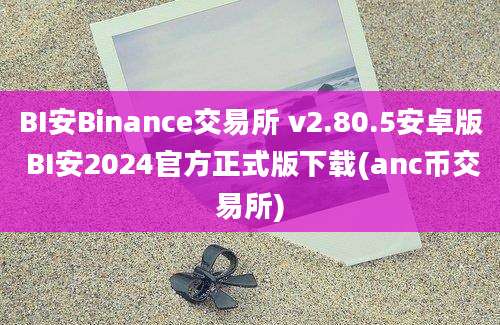 BI安Binance交易所 v2.80.5安卓版 BI安2024官方正式版下载(anc币交易所)