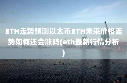 ETH走势预测以太币ETH未来价格走势如何还会涨吗(eth最新行情分析)