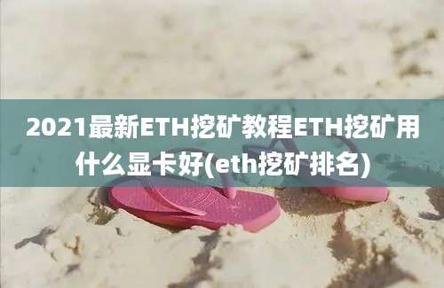 2021最新ETH挖矿教程ETH挖矿用什么显卡好(eth挖矿排名)