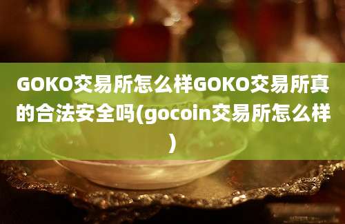 GOKO交易所怎么样GOKO交易所真的合法安全吗(gocoin交易所怎么样)