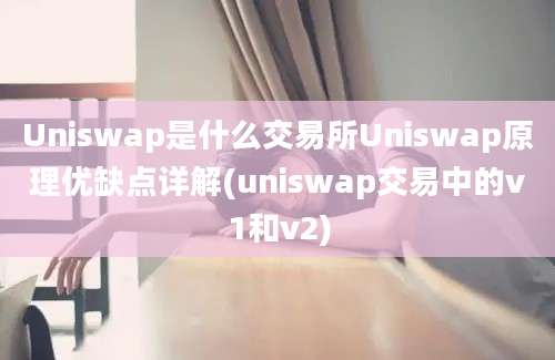 Uniswap是什么交易所Uniswap原理优缺点详解(uniswap交易中的v1和v2)