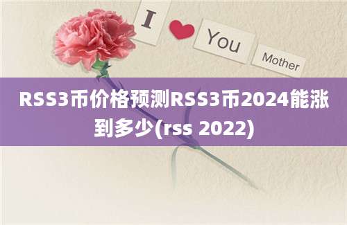 RSS3币价格预测RSS3币2024能涨到多少(rss 2022)