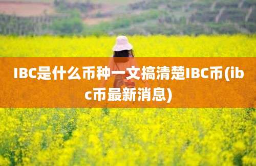 IBC是什么币种一文搞清楚IBC币(ibc币最新消息)