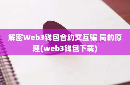 解密Web3钱包合约交互骗 局的原理(web3钱包下载)