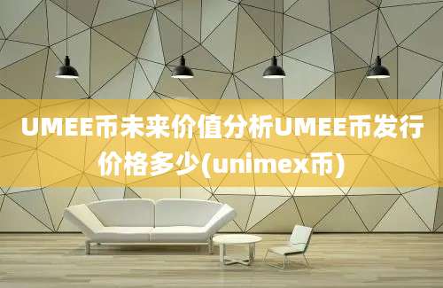 UMEE币未来价值分析UMEE币发行价格多少(unimex币)