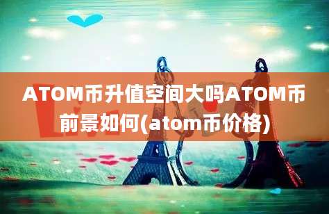 ATOM币升值空间大吗ATOM币前景如何(atom币价格)