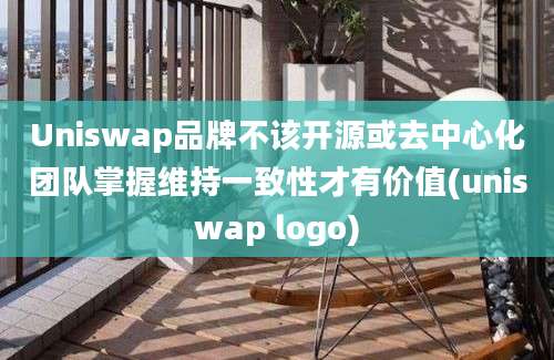 Uniswap品牌不该开源或去中心化团队掌握维持一致性才有价值(uniswap logo)