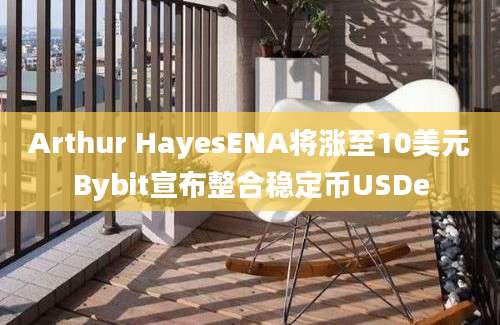 Arthur HayesENA将涨至10美元Bybit宣布整合稳定币USDe