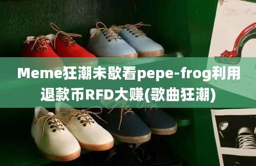 Meme狂潮未歇看pepe-frog利用退款币RFD大赚(歌曲狂潮)