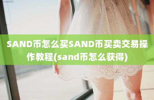 SAND币怎么买SAND币买卖交易操作教程(sand币怎么获得)