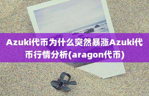 Azuki代币为什么突然暴涨Azuki代币行情分析(aragon代币)