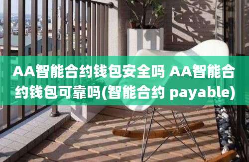 AA智能合约钱包安全吗 AA智能合约钱包可靠吗(智能合约 payable)