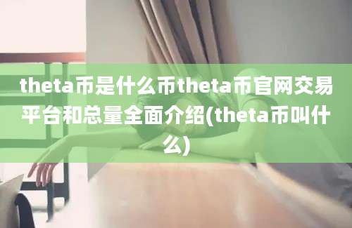 theta币是什么币theta币官网交易平台和总量全面介绍(theta币叫什么)