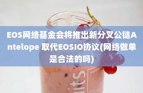 EOS网络基金会将推出新分叉公链Antelope 取代EOSIO协议(网络做单是合法的吗)