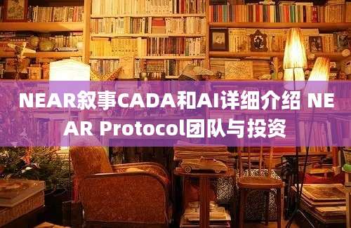 NEAR叙事CADA和AI详细介绍 NEAR Protocol团队与投资