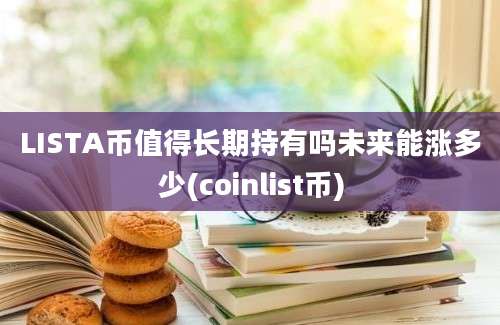 LISTA币值得长期持有吗未来能涨多少(coinlist币)