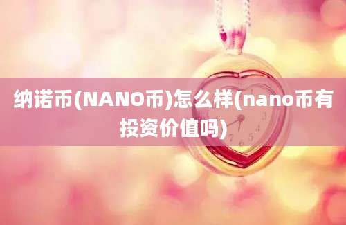 纳诺币(NANO币)怎么样(nano币有投资价值吗)