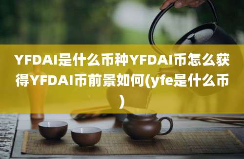 YFDAI是什么币种YFDAI币怎么获得YFDAI币前景如何(yfe是什么币)