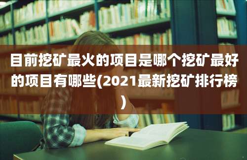 目前挖矿最火的项目是哪个挖矿最好的项目有哪些(2021最新挖矿排行榜)