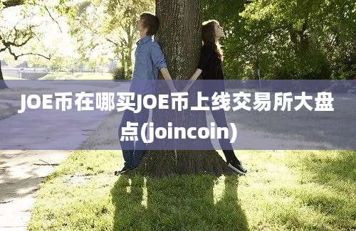 JOE币在哪买JOE币上线交易所大盘点(joincoin)