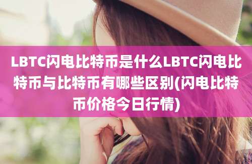 LBTC闪电比特币是什么LBTC闪电比特币与比特币有哪些区别(闪电比特币价格今日行情)