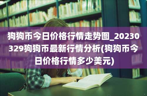 狗狗币今日价格行情走势图_20230329狗狗币最新行情分析(狗狗币今日价格行情多少美元)