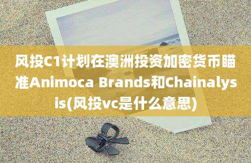 风投C1计划在澳洲投资加密货币瞄准Animoca Brands和Chainalysis(风投vc是什么意思)