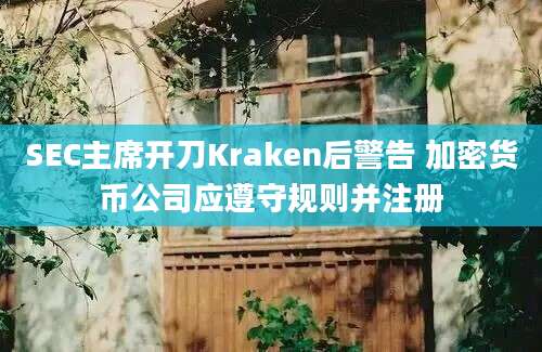 SEC主席开刀Kraken后警告 加密货币公司应遵守规则并注册