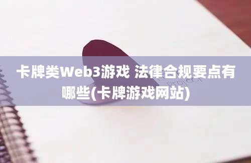 卡牌类Web3游戏 法律合规要点有哪些(卡牌游戏网站)