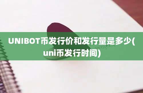 UNIBOT币发行价和发行量是多少(uni币发行时间)