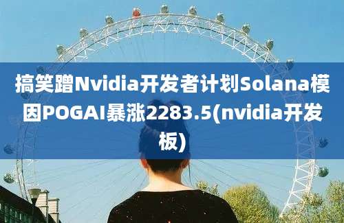 搞笑蹭Nvidia开发者计划Solana模因POGAI暴涨2283.5(nvidia开发板)