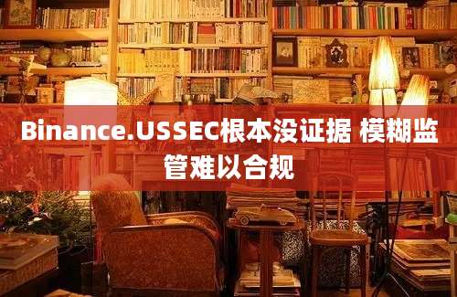 Binance.USSEC根本没证据 模糊监管难以合规