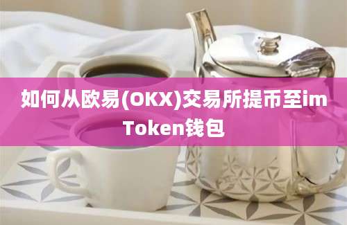 如何从欧易(OKX)交易所提币至imToken钱包