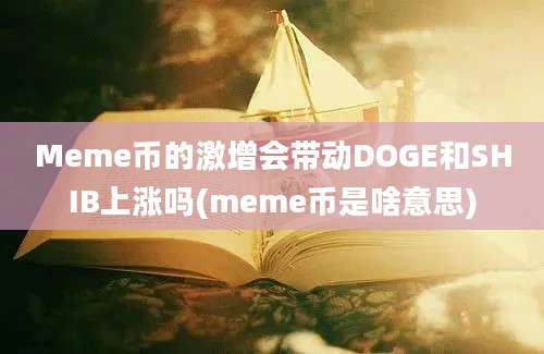 Meme币的激增会带动DOGE和SHIB上涨吗(meme币是啥意思)