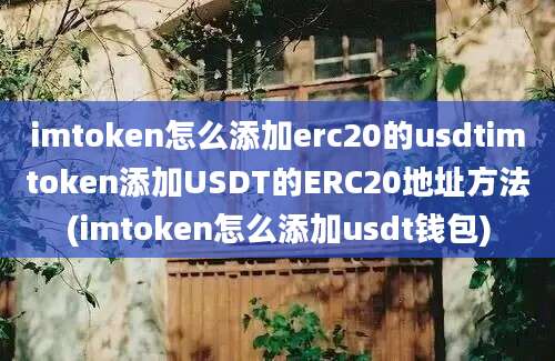 imtoken怎么添加erc20的usdtimtoken添加USDT的ERC20地址方法(imtoken怎么添加usdt钱包)